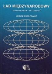 Okładka książki Ład międzynarodowy: doświadczenie i przyszłość Janusz Stefanowicz