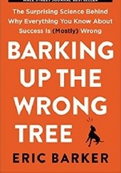Okładka książki Barking Up the Wrong Tree: The Surprising Science Behind Why Everything You Know About Success Is (Mostly) Wrong Eric Barker