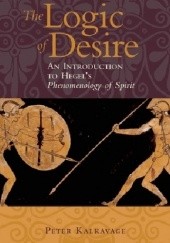 Okładka książki The Logic of Desire: An Introduction to Hegel's Phenomenology of Spirit Peter Kalkavage