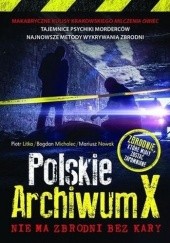 Okładka książki Polskie Archiwum X. Nie ma zbrodni bez kary Piotr Litka, Bogdan Michalec, Mariusz Nowak