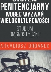 Okładka książki System penitencjarny wobec wyzwań wielokulturowości. Studium diagnostyczne Arkadiusz Urbanek