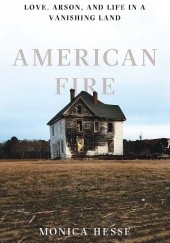 Okładka książki American Fire: Love, Arson, and Life in a Vanishing Land Monica Hesse