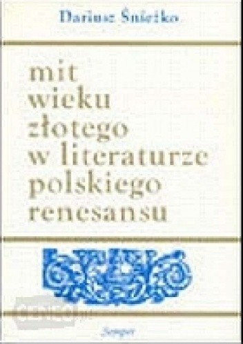 Mit wieku złotego w literaturze polskiego renesansu. Wzory - warianty - zastosowania
