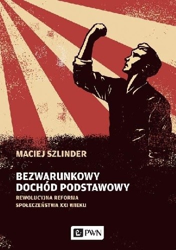 Okładka książki Bezwarunkowy dochód podstawowy - Rewolucyjna reforma społeczeństwa XXI wieku Maciej Szlinder