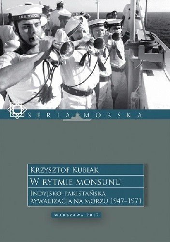 Okładka książki W rytmie monsunu. Indyjsko-Pakistańska rywalizacja na morzu 1947-1971. Krzysztof Kubiak
