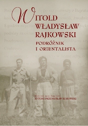 Okładka książki Witold Władysław Rajkowski. Podróżnik i orientalista Antoni Przemysław Kosowski, Witold Władysław Rajkowski