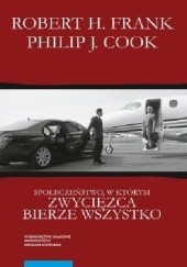 Okładka książki Społeczeństwo, w którym zwycięzca bierze wszystko Philip J. Cook, Robert H. Frank