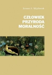 Okładka książki Człowiek, przyroda, moralność Janusz Andrzej Majcherek