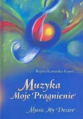 Okładka książki Muzyka Moje Pragnienie Regina Kantarska-Koper