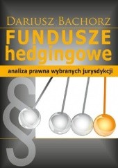 Okładka książki Fundusze hedgingowe. Analiza prawna wybranych jurysdykcji Dariusz Bachorz