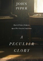 Okładka książki A Peculiar Glory: How the Christian Scriptures Reveal Their Complete Truthfulness John Piper