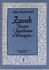 Okładka książki Zamek Piastów i Jagiellonów w Warszawie Adam Rutkowski