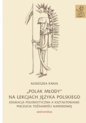 Okładka książki „Polak młody” na lekcjach języka polskiego. Edukacja polonistyczna a kształtowanie poczucia tożsamości narodowej