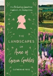 Okładka książki The Landscapes of Anne of Green Gables. The Enchanting Island that Inspired L. M. Montgomery Catherine Reid