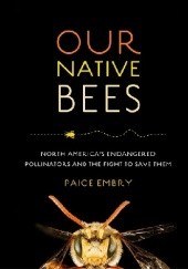 Okładka książki Our Native Bees. North America's Endangered Pollinators and the Fight to Save Them Paige Embry