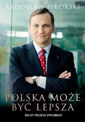 Okładka książki Polska może być lepsza. Kulisy polskiej dyplomacji Radosław Sikorski
