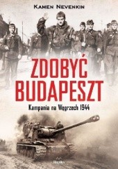 Okładka książki Zdobyć Budapeszt. Kampania na Węgrzech 1944 Kamen Nevenkin