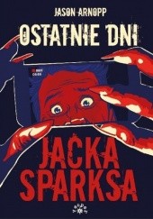 Okładka książki Ostatnie dni Jacka Sparksa Jason Arnopp