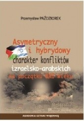 Okładka książki ASYMETRYCZNY I HYBRYDOWY CHARAKTER KONFLIKTÓW IZRAELSKO-ARABSKICH NA POCZĄTKU XXI W. Przemysław Paździorek