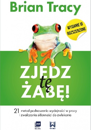 Okładka książki Zjedz tę żabę! 21 metod podnoszenia wydajności w pracy i zwalczania skłonności do zwlekania Brian Tracy