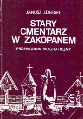 Okładka książki Stary cmentarz w Zakopanem. Przewodnik biograficzny Janusz Zdebski