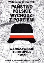 Okładka książki Państwo polskie wychodzi z podziemi: cywilne struktury Polskiego Państwa Podziemnego w Powstaniu Warszawskim Waldemar Grabowski
