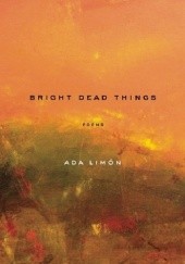 Okładka książki Bright Dead Things Ada Limón