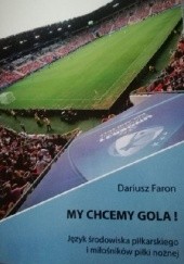 Okładka książki My chcemy gola! Język środowiska piłkarskiego i miłośników piłki nożnej Dariusz Faron