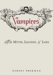 Okładka książki Vampires The Myths, Legends, and Lore Aubrey Sherman
