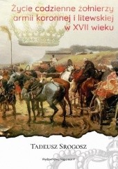Okładka książki Życie codzienne żołnierzy armii koronnej i litewskiej w XVII wieku Tadeusz Srogosz