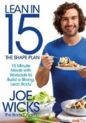 Okładka książki Lean in 15 - The Shape Plan: 15 Minute Meals With Workouts to Build a Strong, Lean Body Wicks Joe