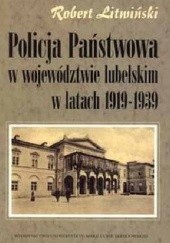 Okładka książki Policja Państwowa w województwie lubelskim w latach 1919-1939 Robert Litwiński