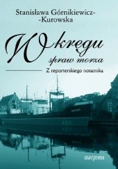 Okładka książki W kręgu spraw morza. Z reporterskiego notatnika. Stanisława Górnikiewicz