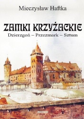 Okładka książki Zamki Krzyżackie. Dzierzgoń – Przezmark – Sztum. Szkice z dziejów Mieczysław Haftka