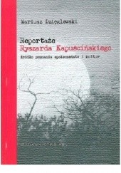 Okładka książki Reportaże Ryszarda Kapuścińskiego źródło poznania społeczeństw i kultur Mariusz Dzięglewski