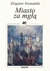 Okładka książki Miasto za mgłą Zbigniew Szymański
