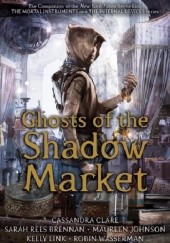 Okładka książki Ghosts of the Shadow Market Cassandra Clare, Maureen Johnson, Kelly Link, Sarah Rees Brennan, Robin Wasserman