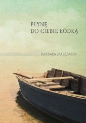 Okładka książki Płynę do Ciebie łódką Barbara Marszałek