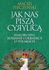 Okładka książki Jak nas piszą cyrylicą. Białorusini, Rosjanie i Ukraińcy o Polakach Maciej Pieczyński
