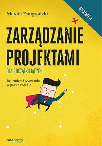 Okładka książki Zarządzanie projektami dla początkujących. Jak zmienić wyzwanie w proste zadanie. Wydanie II Marcin Żmigrodzki