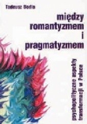 Okładka książki Między romantyzmem a pragmatyzmem. Psychopolityczne aspekty transformacji w Polsce Tadeusz Bodio