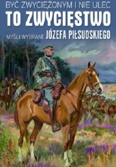 Okładka książki Być zwyciężonym i nie ulec to zwycięstwo: Myśli wybrane Józefa Piłsudskiego Małgorzata Sękalska