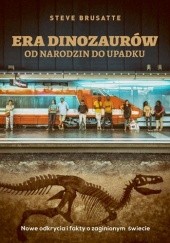 Okładka książki Era dinozaurów. Od narodzin do upadku. Nowe odkrycia i fakty o zaginionym świecie Steve Brusatte