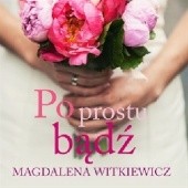 Okładka książki Po prostu bądź Magdalena Witkiewicz