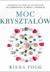 Okładka książki Moc kryształów. Jak wykorzystać proste układy kryształów do uzdrawiania, ochrony i inspiracji Kiera Fogg