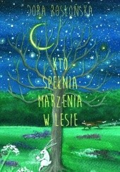 Okładka książki Kto spełnia życzenia w lesie ? Dora Rosłońska