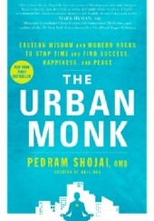 Okładka książki The Urban Monk: Eastern Wisdom and Modern Hacks to Stop Time and Find Success, Happiness, and Peace Pedram Shojai