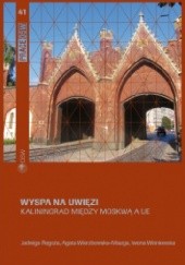 Okładka książki Wyspa na uwięzi: Kaliningrad między Moskwą a UE Jadwiga Rogoża, Agata Wierzbowska-Mizga, Iwona Wiśniewska