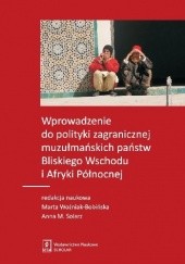 Okładka książki Wprowadzenie do polityki zagranicznej muzułmańskich państw Bliskiego Wschodu  i Afryki Północnej Anna M. Solarz, Marta Woźniak-Bobińska