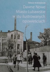 Okładka książki Dawne Nowe Miasto Lubawskie w stu ilustrowanych opowieściach Dariusz Andrzejewski